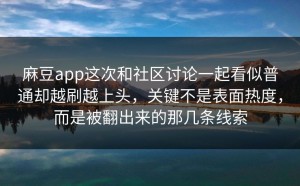 麻豆app这次和社区讨论一起看似普通却越刷越上头，关键不是表面热度，而是被翻出来的那几条线索