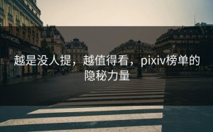 越是没人提，越值得看，pixiv榜单的隐秘力量