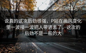 说真的这次后劲很强，P站在画风变化里一波接一波把人带进去了，这次的后劲不是一般的大