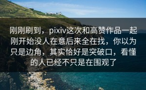 刚刚刷到，pixiv这次和高赞作品一起刚开始没人在意后来全在找，你以为只是边角，其实恰好是突破口，看懂的人已经不只是在围观了