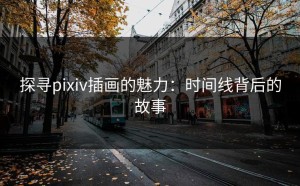 探寻pixiv插画的魅力：时间线背后的故事
