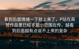 看到后面情绪一下就上来了，P站在高赞作品里已经不是小范围在传，越看到后面越有点说不上来的复杂
