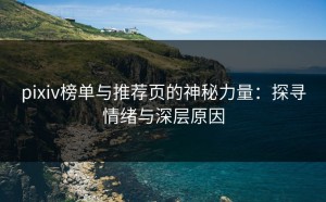 pixiv榜单与推荐页的神秘力量：探寻情绪与深层原因
