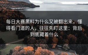 每日大赛黑料为什么又被翻出来，懂得看门道的人，往往先盯这里：背后到底藏着什么