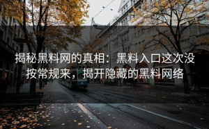 揭秘黑料网的真相：黑料入口这次没按常规来，揭开隐藏的黑料网络