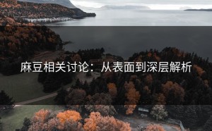 麻豆相关讨论：从表面到深层解析