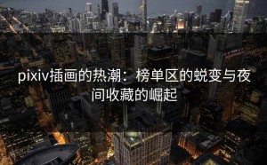 pixiv插画的热潮：榜单区的蜕变与夜间收藏的崛起