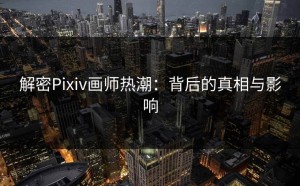 解密Pixiv画师热潮：背后的真相与影响