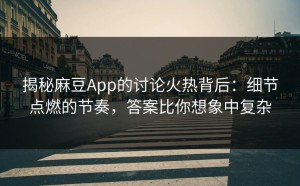 揭秘麻豆App的讨论火热背后：细节点燃的节奏，答案比你想象中复杂