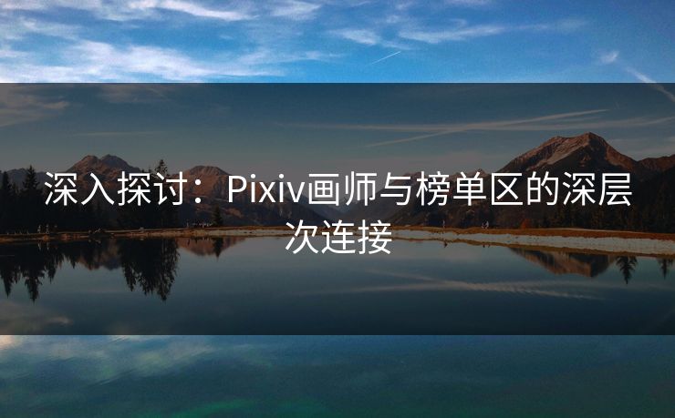 深入探讨：Pixiv画师与榜单区的深层次连接