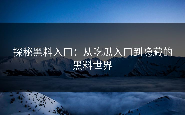 探秘黑料入口：从吃瓜入口到隐藏的黑料世界