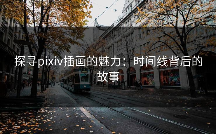 探寻pixiv插画的魅力：时间线背后的故事
