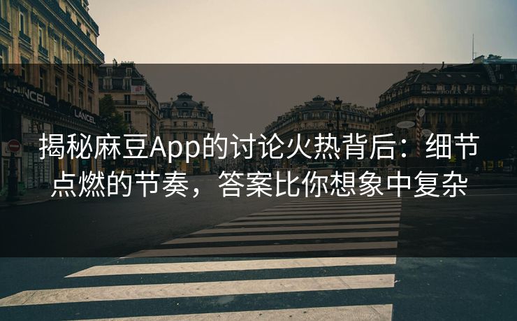揭秘麻豆App的讨论火热背后：细节点燃的节奏，答案比你想象中复杂