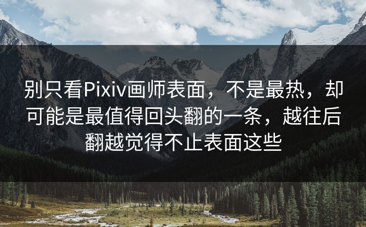 别只看Pixiv画师表面,不是最热,却可能是最值得回头翻的一条,越往后翻越觉得不止表面这些 别只看Pixiv画师表面,不是最热,却可能是最值得回头翻的一条,越往后翻越觉得不止表面这些