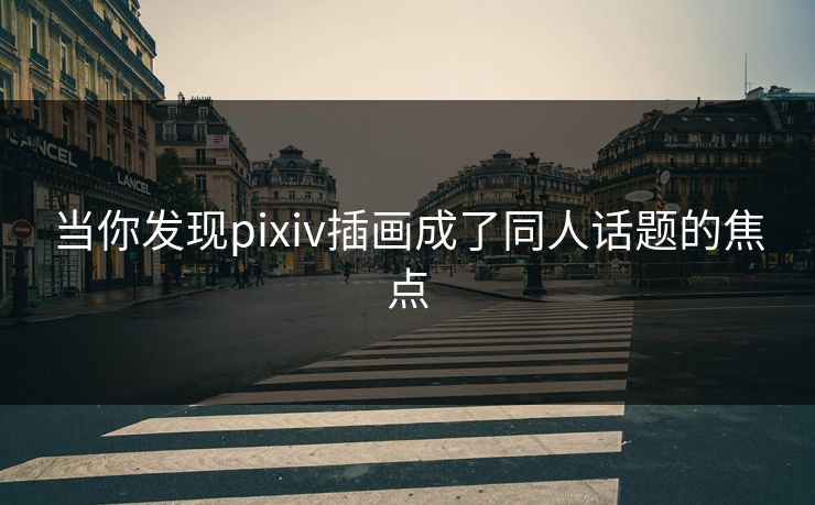 当你发现pixiv插画成了同人话题的焦点